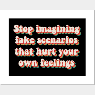 Stop Imagining Fake Scenarios That Hurt Your Own Feelings Posters and Art